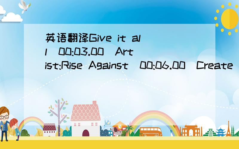 英语翻译Give it all[00:03.00]Artist:Rise Against[00:06.00]Create