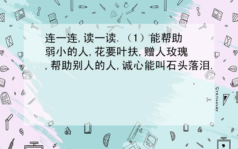 连一连,读一读.（1）能帮助弱小的人,花要叶扶,赠人玫瑰,帮助别人的人,诚心能叫石头落泪.