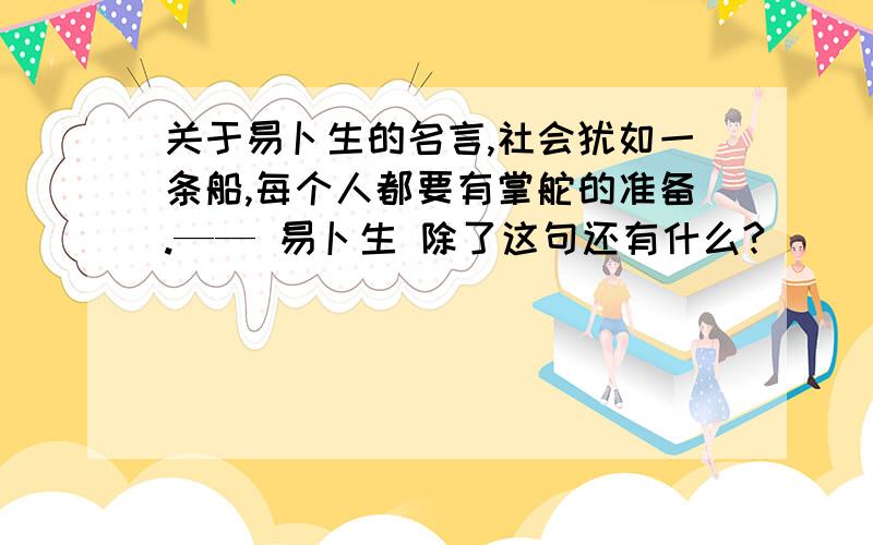 关于易卜生的名言,社会犹如一条船,每个人都要有掌舵的准备.—— 易卜生 除了这句还有什么?