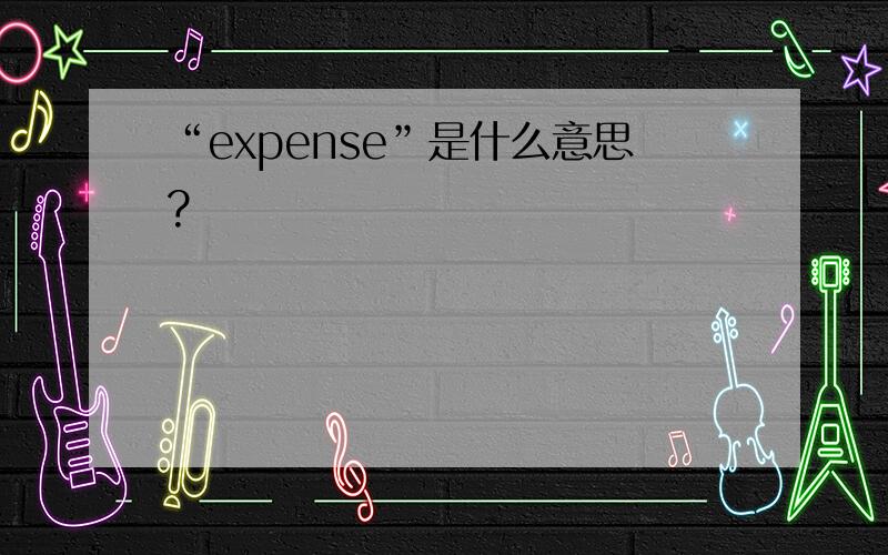 “expense”是什么意思?