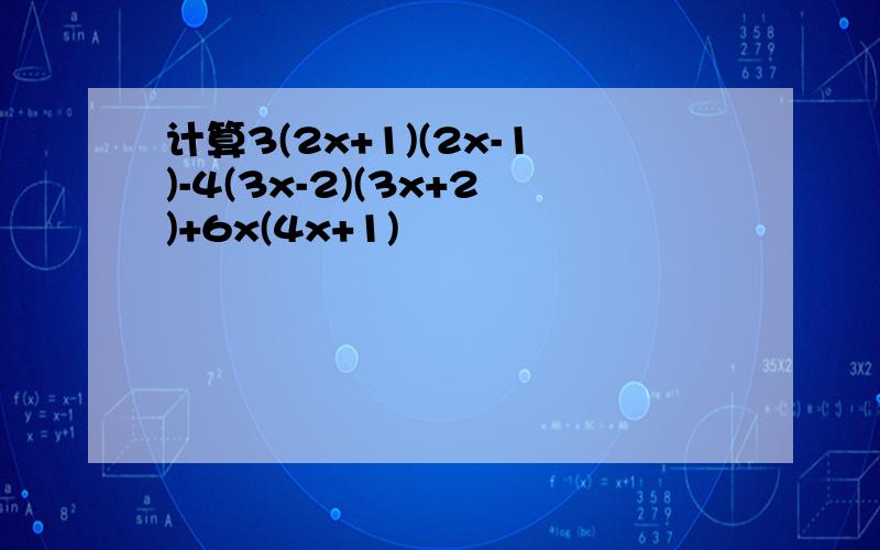 计算3(2x+1)(2x-1)-4(3x-2)(3x+2)+6x(4x+1)