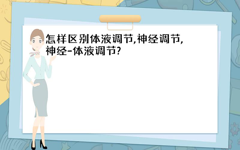 怎样区别体液调节,神经调节,神经-体液调节?