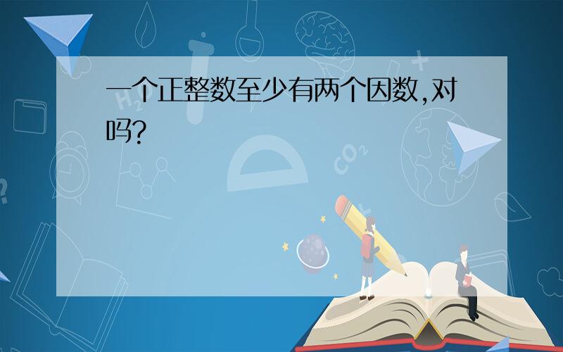 一个正整数至少有两个因数,对吗?