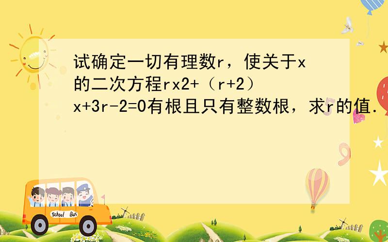 试确定一切有理数r，使关于x的二次方程rx2+（r+2）x+3r-2=0有根且只有整数根，求r的值．