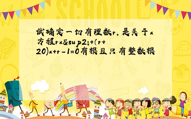 试确定一切有理数r,是关于x方程rx²+（r+20)x+r-1=0有根且只有整数根