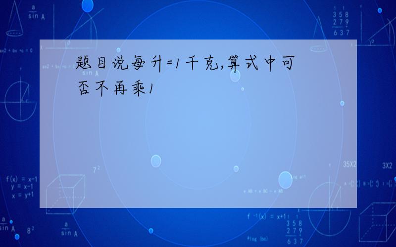 题目说每升=1千克,算式中可否不再乘1