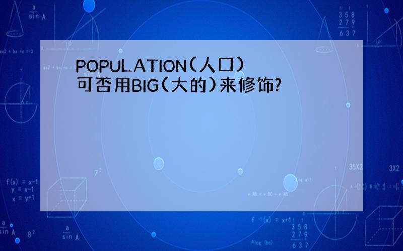 POPULATION(人口)可否用BIG(大的)来修饰?