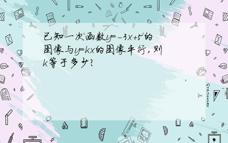 已知一次函数y=-3x+5的图像与y=kx的图像平行,则k等于多少?