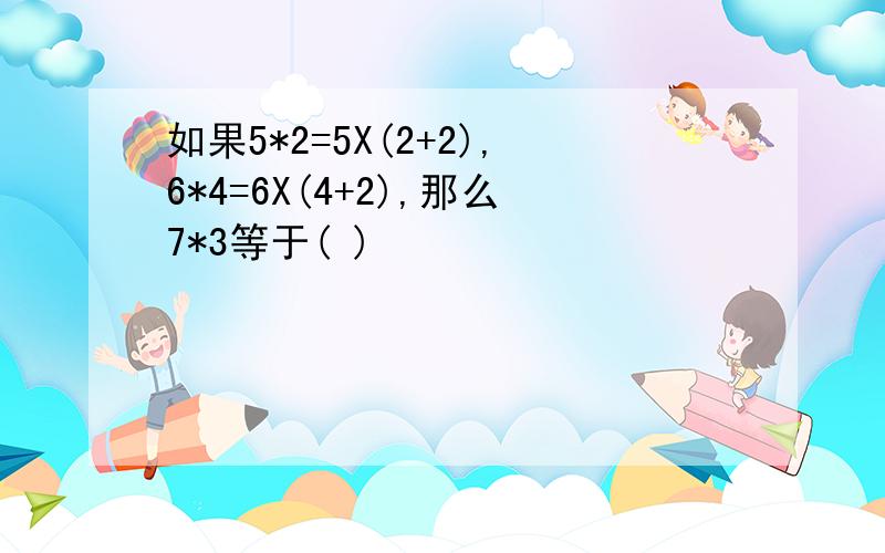 如果5*2=5X(2+2),6*4=6X(4+2),那么7*3等于( )