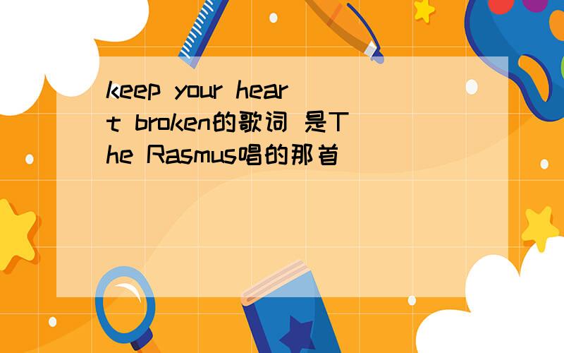 keep your heart broken的歌词 是The Rasmus唱的那首