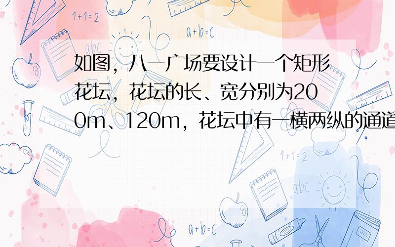 如图，八一广场要设计一个矩形花坛，花坛的长、宽分别为200m、120m，花坛中有一横两纵的通道，横、纵通道的宽度分别为3