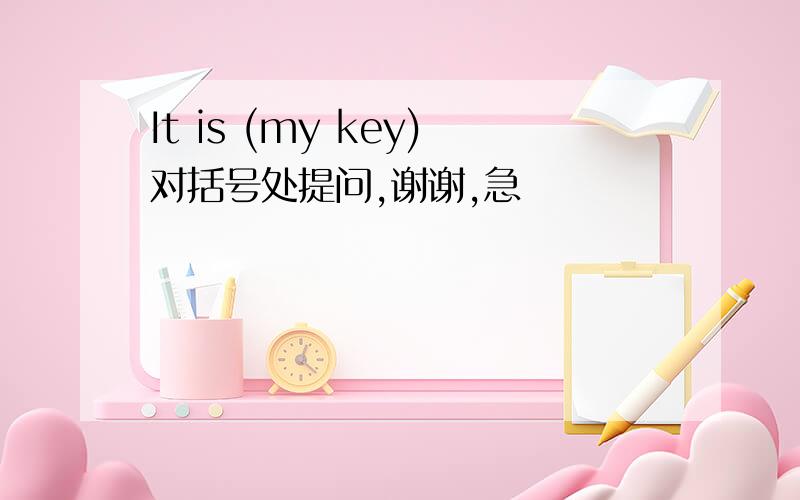 It is (my key)对括号处提问,谢谢,急