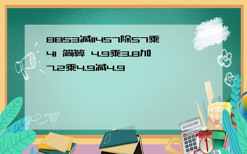 8853减11457除57乘41 简算 4.9乘3.8加7.2乘4.9减4.9