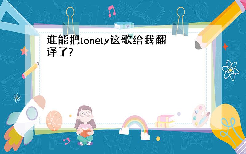 谁能把lonely这歌给我翻译了?