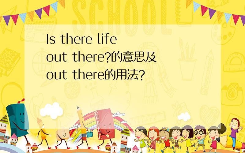 Is there life out there?的意思及out there的用法?