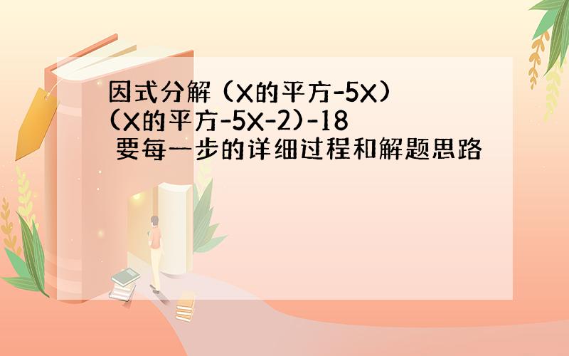 因式分解 (X的平方-5X)(X的平方-5X-2)-18 要每一步的详细过程和解题思路