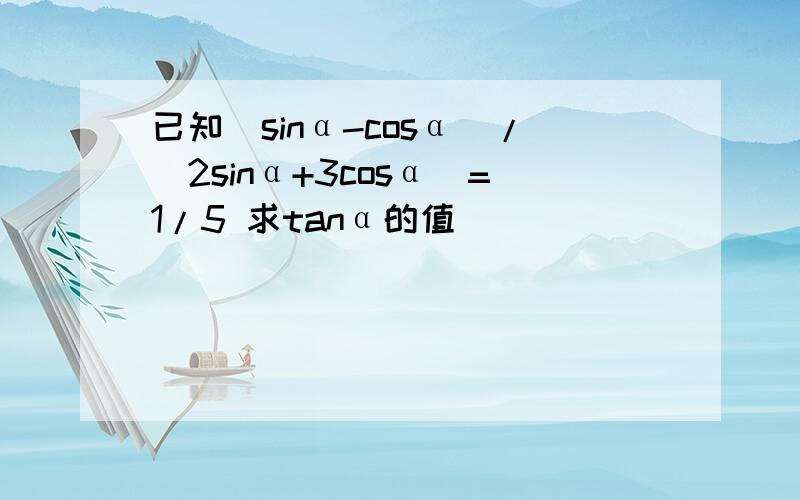 已知（sinα-cosα）/（2sinα+3cosα）=1/5 求tanα的值