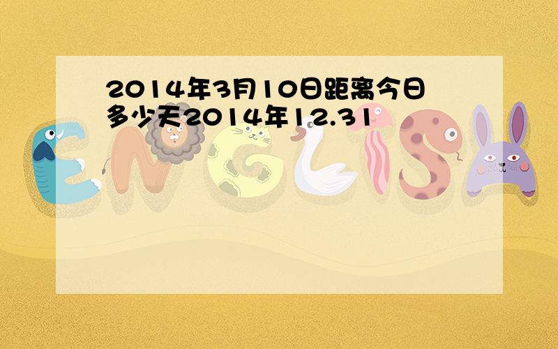 2014年3月10日距离今日多少天2014年12.31