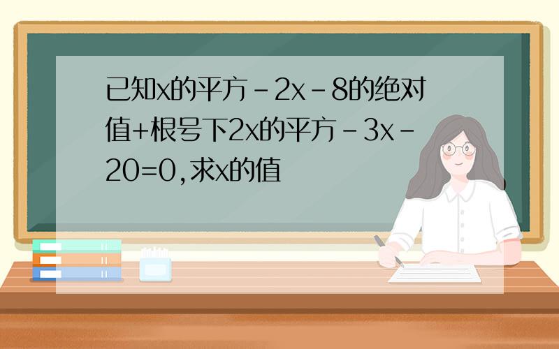 已知x的平方-2x-8的绝对值+根号下2x的平方-3x-20=0,求x的值