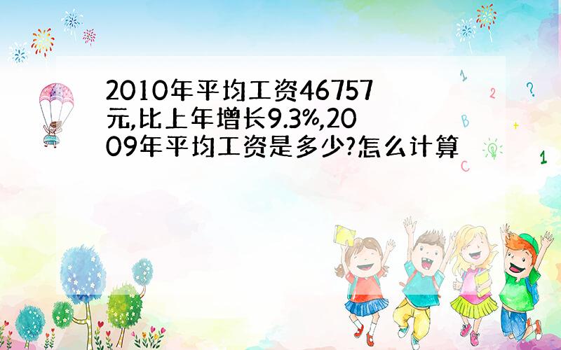 2010年平均工资46757元,比上年增长9.3%,2009年平均工资是多少?怎么计算