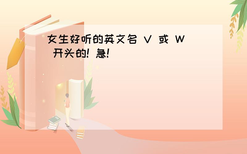 女生好听的英文名 V 或 W 开头的! 急!