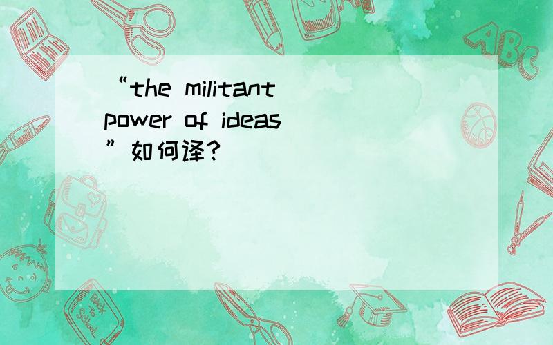 “the militant power of ideas”如何译?