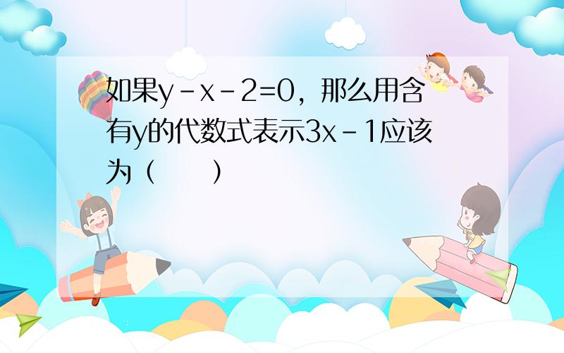 如果y-x-2=0，那么用含有y的代数式表示3x-1应该为（　　）