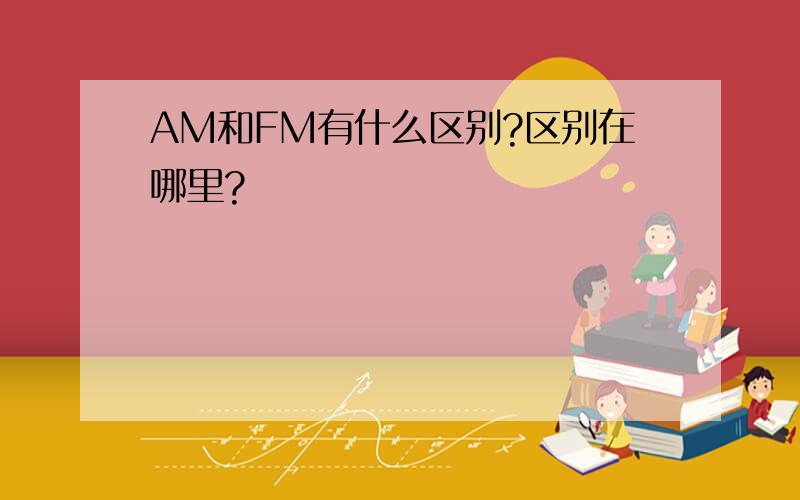 AM和FM有什么区别?区别在哪里?