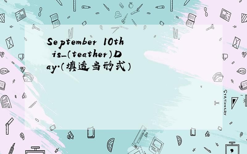 September 10th is＿（teather）Day.（填适当形式）