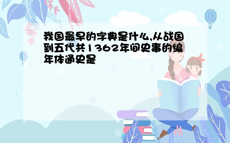 我国最早的字典是什么,从战国到五代共1362年间史事的编年体通史是