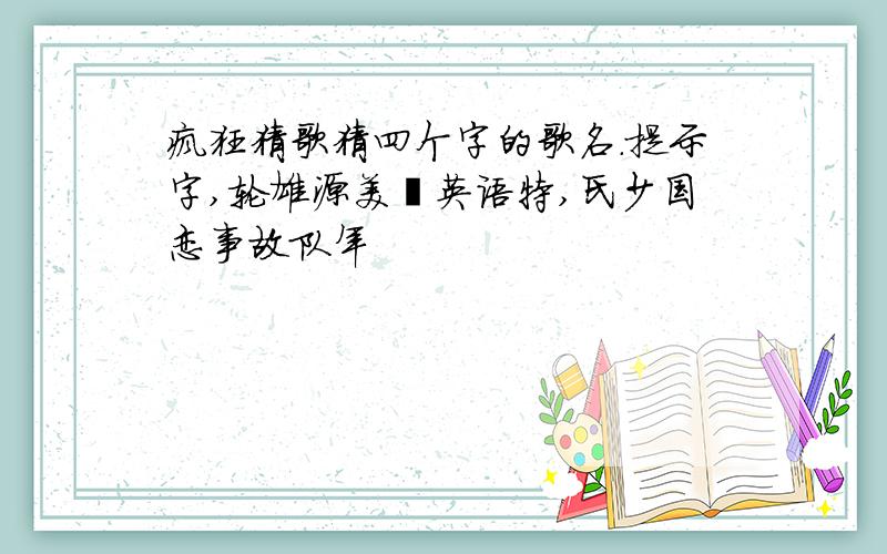 疯狂猜歌猜四个字的歌名.提示字,轮雄源美壮英语特,氏少国恋事故队年