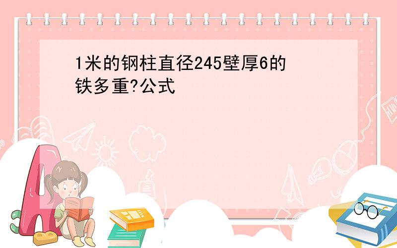 1米的钢柱直径245壁厚6的铁多重?公式