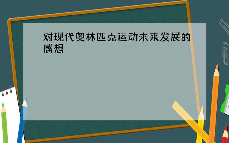 对现代奥林匹克运动未来发展的感想