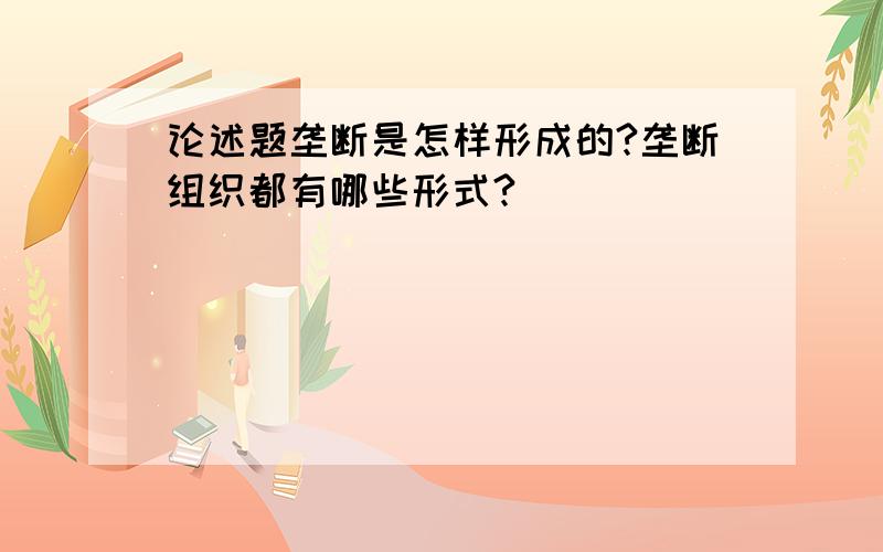 论述题垄断是怎样形成的?垄断组织都有哪些形式?