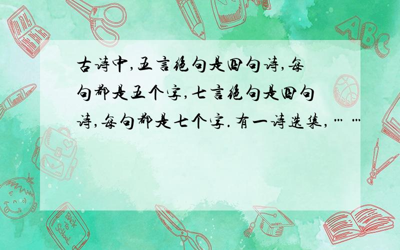 古诗中,五言绝句是四句诗,每句都是五个字,七言绝句是四句诗,每句都是七个字.有一诗选集,……