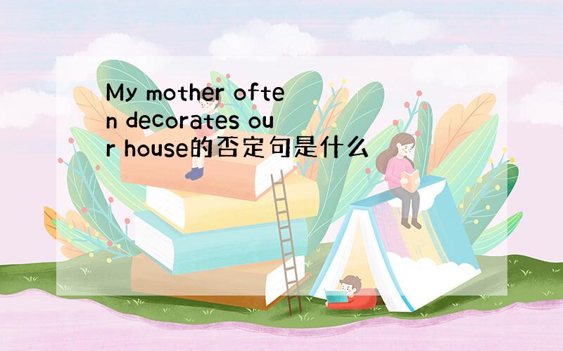 My mother often decorates our house的否定句是什么