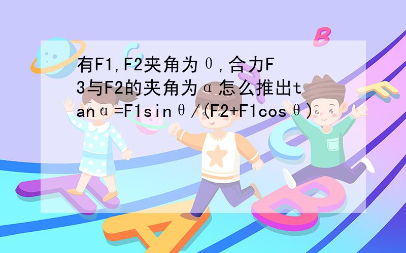 有F1,F2夹角为θ,合力F3与F2的夹角为α怎么推出tanα=F1sinθ/(F2+F1cosθ)