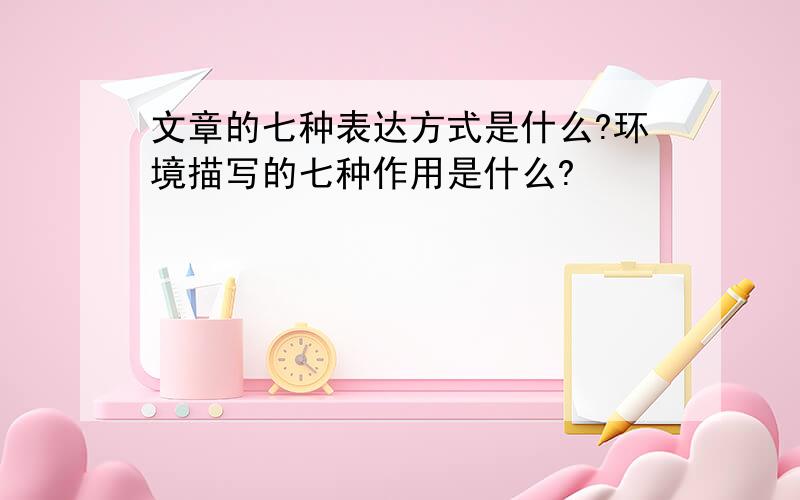 文章的七种表达方式是什么?环境描写的七种作用是什么?