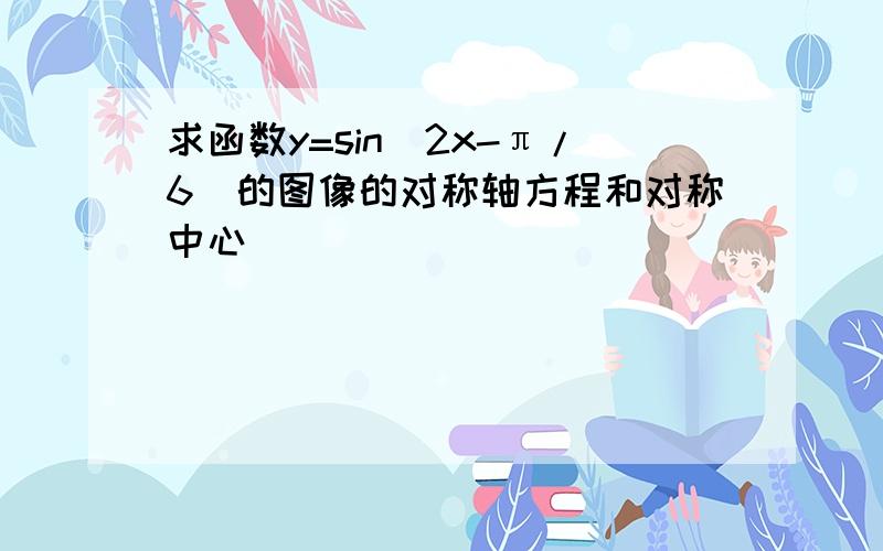 求函数y=sin(2x-π/6)的图像的对称轴方程和对称中心