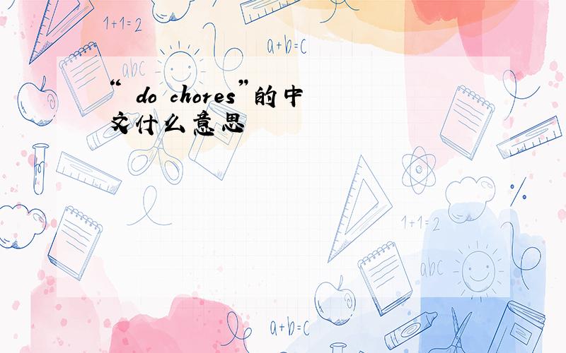 “ do chores”的中文什么意思