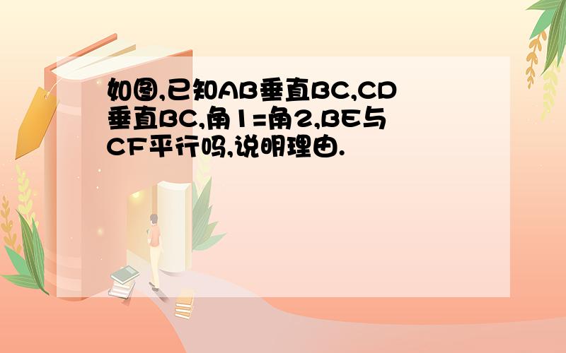 如图,已知AB垂直BC,CD垂直BC,角1=角2,BE与CF平行吗,说明理由.