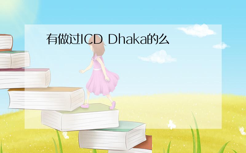 有做过ICD Dhaka的么