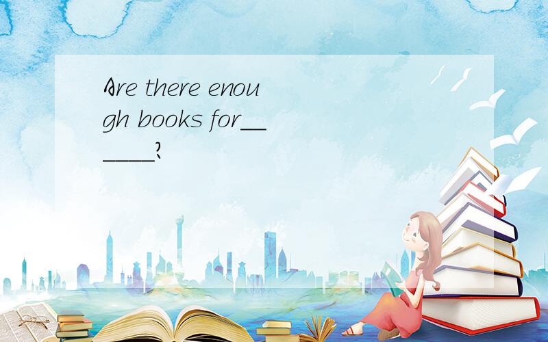 Are there enough books for______?