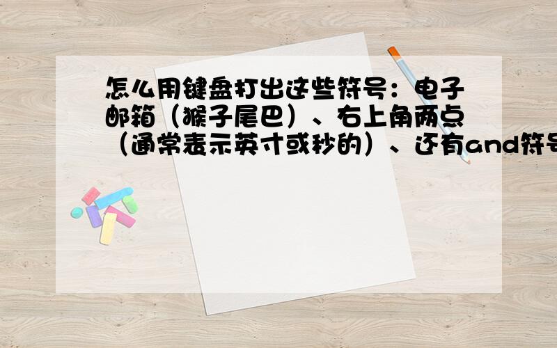 怎么用键盘打出这些符号：电子邮箱（猴子尾巴）、右上角两点（通常表示英寸或秒的）、还有and符号.