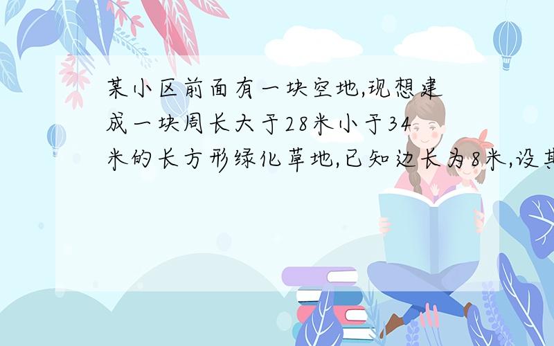 某小区前面有一块空地,现想建成一块周长大于28米小于34米的长方形绿化草地,已知边长为8米,设其邻边长为x米,试问该长方