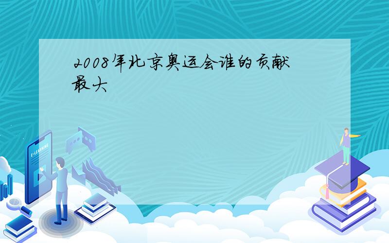 2008年北京奥运会谁的贡献最大