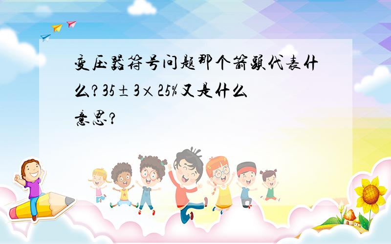 变压器符号问题那个箭头代表什么?35±3×25%又是什么意思?