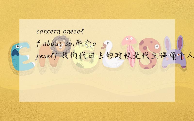 concern oneself about sb,那个oneself 我们代进去的时候是代主语那个人还是宾语呢?