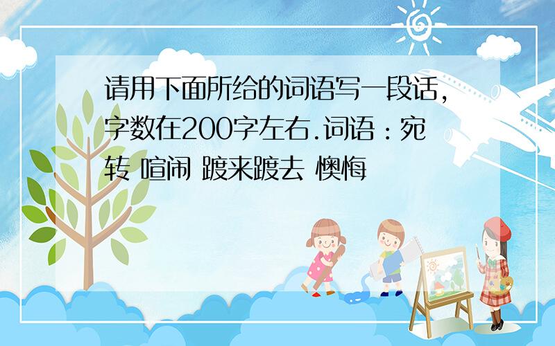 请用下面所给的词语写一段话,字数在200字左右.词语：宛转 喧闹 踱来踱去 懊悔