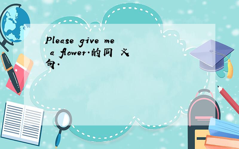 Please give me a flower.的同 义句.